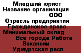 Младший юрист › Название организации ­ Omega electronics, ООО › Отрасль предприятия ­ Гражданское право › Минимальный оклад ­ 52 000 - Все города Работа » Вакансии   . Удмуртская респ.,Глазов г.